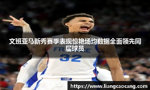 文班亚马新秀赛季表现惊艳场均数据全面领先同届球员