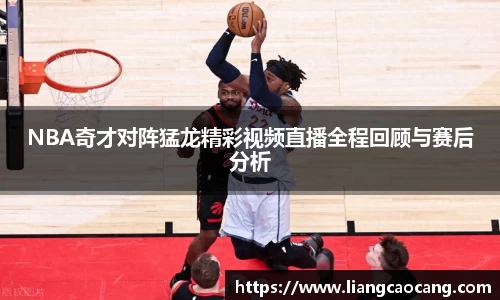 NBA奇才对阵猛龙精彩视频直播全程回顾与赛后分析