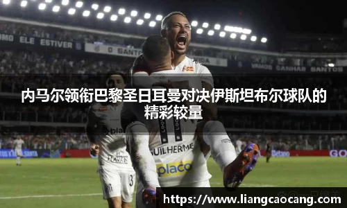 内马尔领衔巴黎圣日耳曼对决伊斯坦布尔球队的精彩较量
