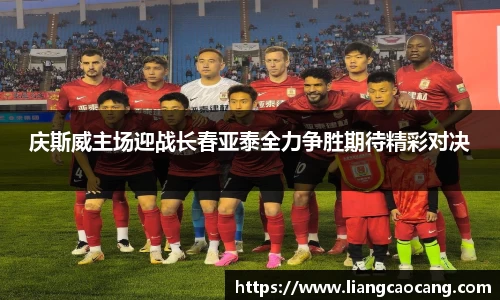 庆斯威主场迎战长春亚泰全力争胜期待精彩对决